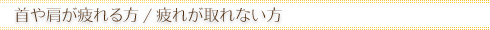 首や肩が疲れる方/疲れが取れない方