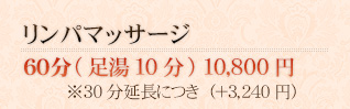 リンパマッサージ 60分（足湯10分）10,800円※30分延長につき（＋3,240円）