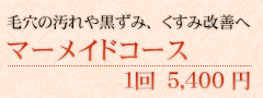 毛穴の汚れや黒ずみ、くすみ改善へ マーメイドコース 1回 5,400円