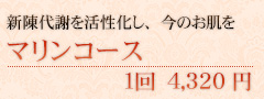 表皮の新陳代謝を活性化し、今のお肌を マリンコース 1回 4,320円